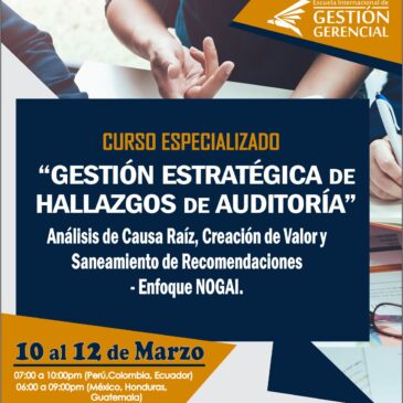 Curso Especializado «GESTIÓN ESTRATÉGICA DE HALLAZGOS DE AUDITORÍA» Análisis de Causa Raíz, Creación de Valor y Saneamiento de Recomendaciones – Enfoque NOGAI.